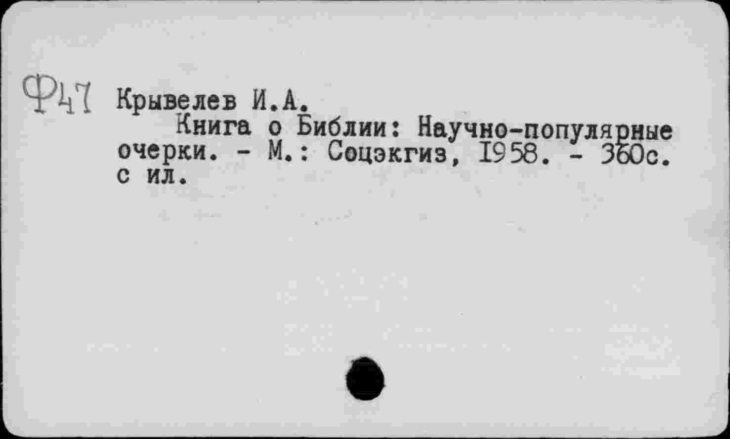 ﻿Крывелев И.А.
Книга о Библии: Научно-популярные очерки. - М.: Соцэкгиз, 1958. - ЗоОс. с ил.